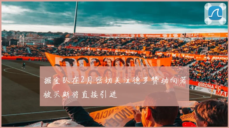 掘金队在2月密切关注德罗赞动向若被买断将直接引进